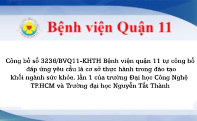 Công bố số 3236/BVQ11-KHTH Bệnh viện quận 11 tự công bố đáp ứng yêu cầu là cơ sở thực hành trong đào tạo khối ngành sức khỏe, lần 1 của trường Đại học Công Nghệ TP.HCM và Trường đại học Nguyễn Tất Thành